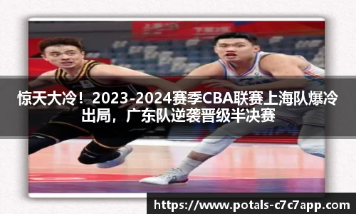 惊天大冷！2023-2024赛季CBA联赛上海队爆冷出局，广东队逆袭晋级半决赛