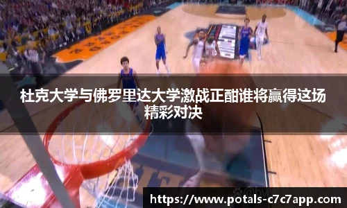 杜克大学与佛罗里达大学激战正酣谁将赢得这场精彩对决