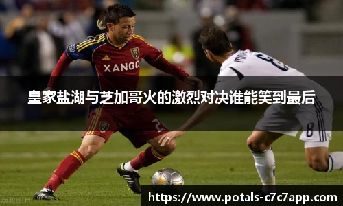皇家盐湖与芝加哥火的激烈对决谁能笑到最后