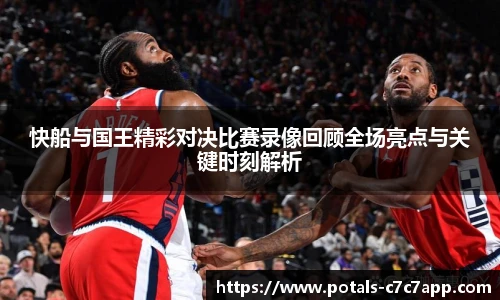 快船与国王精彩对决比赛录像回顾全场亮点与关键时刻解析
